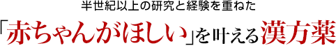 半世紀以上の研究と経験を重ねた 「赤ちゃんがほしい」を叶える漢方薬